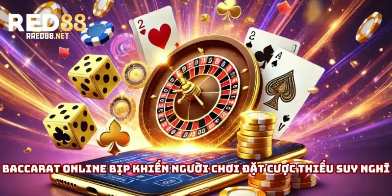 Baccarat online bịp khiến người chơi đặt cược thiếu suy nghĩ