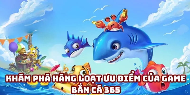 Khám phá hàng loạt ưu điểm của game bắn cá 365